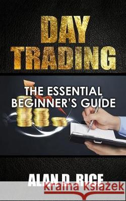 Day Trading: The Essential Beginner's Guide to Successful Trading Alan D. Rice 9781548638221 Createspace Independent Publishing Platform - książka