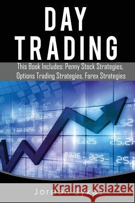 Day Trading: This Books Includes: Penny Stock Strategies, Options Trading Strategies, Forex Strategies Jordon Sykes 9781536985269 Createspace Independent Publishing Platform - książka