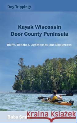 Day Tripping: Kayak Wisconsin Door County Peninsula: Bluffs, Beaches, Lighthouses, and Shipwrecks Babs Smith 9780692433881 Daytripping Kayak Wisconsin - książka