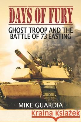 Days of Fury: Ghost Troop and the Battle of 73 Easting Mike Guardia 9780999644362 Magnum Books - książka