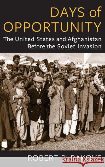 Days of Opportunity: The United States and Afghanistan Before the Soviet Invasion Robert B. Rakove 9780231210447 Columbia University Press - książka