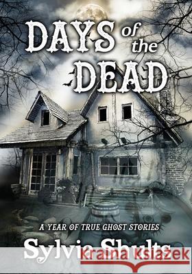 Days of the Dead: A Year of True Ghost Stories Sylvia Shults 9781735668987 Haunted Road Media, LLC - książka