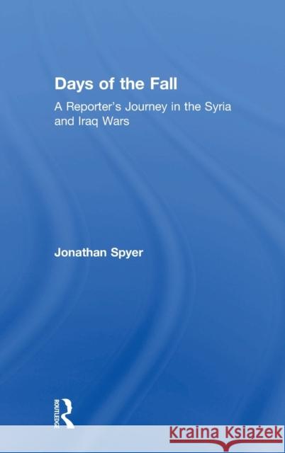 Days of the Fall: A Reporter’s Journey in the Syria and Iraq Wars Jonathan Spyer 9781138560413 Taylor & Francis Ltd - książka