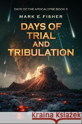 Days of Trial and Tribulation: Days of the Apocalypse, #3 Mark E Fisher   9781950235162 Extraordinary Tales Publishing - książka