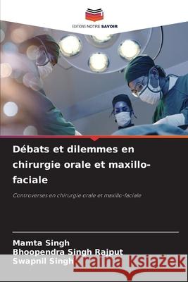 Débats et dilemmes en chirurgie orale et maxillo-faciale Singh, Mamta, Rajput, Bhoopendra Singh, Singh, Swapnil 9786208670863 Editions Notre Savoir - książka