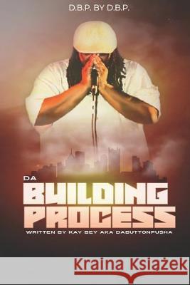 D.B.P. BY D.B.P. Da Building Process Written by Kay Bey aka DaButtonPusha Kay Bey Kay Dabuttonpusha Bey 9781692885304 Independently Published - książka