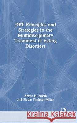 Dbt Principles and Strategies in the Multidisciplinary Treatment of Eating Disorders Alyssa H. Kalata Elysse Thebner Miller 9781032801292 Routledge - książka