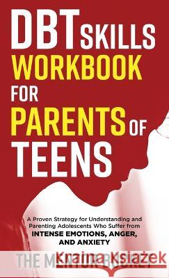 DBT Skills Workbook for Parents of Teens - A Proven Strategy for Understanding and Parenting Adolescents Who Suffer from Intense Emotions, Anger, and The Mentor Bucket 9781955906098 Mentor Bucket - książka
