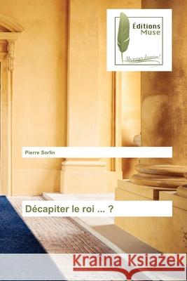 Décapiter le roi ... ? Pierre Sorlin 9786202298735 Editions Muse - książka