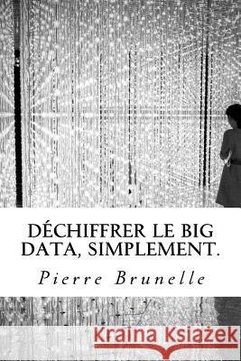 Déchiffrer le Big Data, Simplement.: Acquérir les outils pour agir, de la réflexion à l'usage. Brunelle, Pierre J. L. 9781539409335 Createspace Independent Publishing Platform - książka
