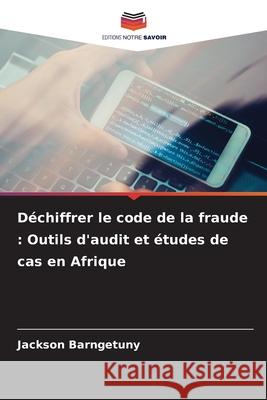 Déchiffrer le code de la fraude : Outils d'audit et études de cas en Afrique BARNGETUNY, Jackson 9786208715366 Editions Notre Savoir - książka