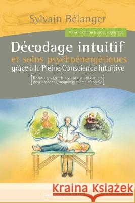 D?codage intuitif et soins psycho?nerg?tiques: Gr?ce ? la Pleine Conscience Intuitive Sylvain Belanger 9782924042090 Editions Ojas - książka