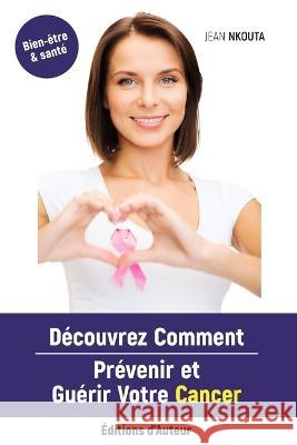 Découvrez Comment Prévenir Et Guérir Votre Cancer Nkouta, Jean 9782956457367 Jean Nkouta - książka