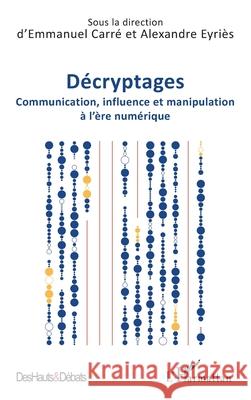 D?cryptages: Communication, influence et manipulation ? l'?re num?rique Emmanuel Carr? Alexandre Eyri?s 9782336571942 Editions L'Harmattan - książka
