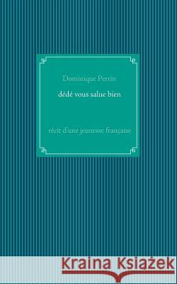 Dédé vous salue bien !: Récit d'une jeunesse française Perrin, Dominique 9782322082742 Books on Demand - książka