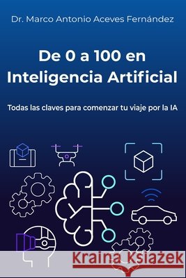 De 0 a 100 en Inteligencia Artificial: Una IA práctica, clara y accesible Aceves, Marco Antonio 9798264634109 Independently Published - książka
