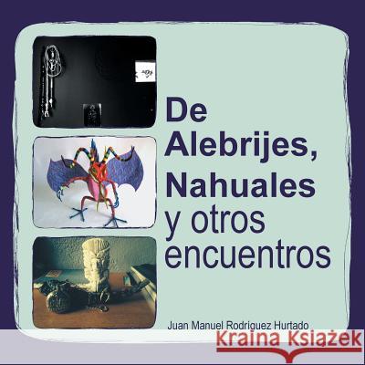 de Alebrijes, Nahuales y Otros Encuentros Juan Manuel Rodriguez Hurtado 9781463381950 Palibrio - książka