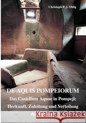 De Aquis Pompeiorum: Das Castellum Aquae in Pompeji: Herkunft, Zuleitung und Verteilung des Wassers Christoph Ohlig 9783831126149 Books on Demand - książka
