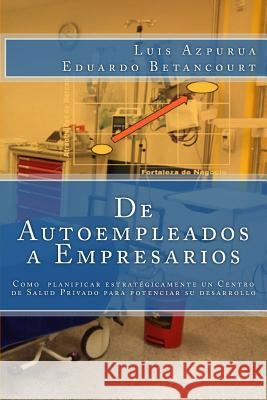 De Autoempleados a Empresarios: Cómo planificar estratégicamente un Centro de Salud para maximizar su desarrollo Azpurua, Luis 9781522803805 Createspace Independent Publishing Platform - książka
