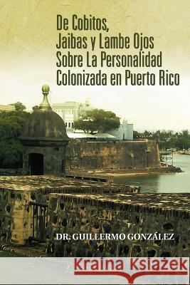 de Cobitos, Jaibas y Lambe Ojos Sobre La Personalidad Colonizada En Puerto Rico Dr Guillermo Gon 9781463315139 Palibrio - książka