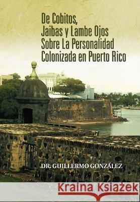 de Cobitos, Jaibas y Lambe Ojos Sobre La Personalidad Colonizada En Puerto Rico Dr Guillermo Gon 9781463315146 Palibrio - książka