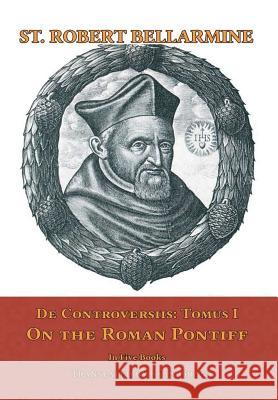 De Controversiis I: On the Roman Pontiff Ryan Grant (Translator), Sj St Robert Bellarmine 9781387304806 Lulu.com - książka