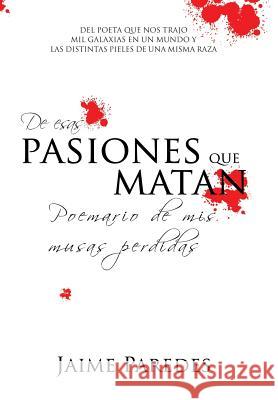 De Esas Pasiones Que Matan: Poemario De Mis Musas Perdidas Paredes, Jaime 9781984530554 Xlibris Us - książka