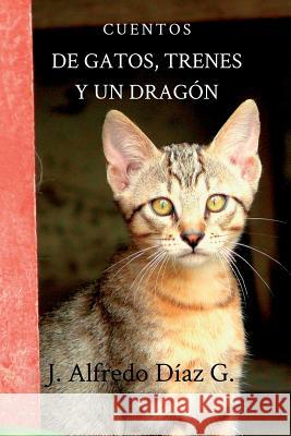 de Gatos, Trenes Y Un Dragon: Cuentos G, Alfredo Diaz 9781492368656 Createspace - książka
