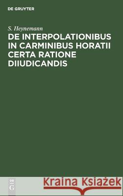De interpolationibus in Carminibus Horatii certa ratione diiudicandis S. Heynemann 9783112685075 De Gruyter (JL) - książka