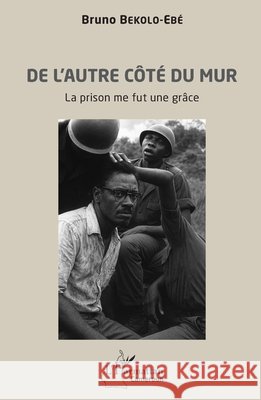 De l'autre c?t? du mur: La prison me fut une gr?ce Bruno Bekolo-Eb? 9782336573922 Editions L'Harmattan - książka