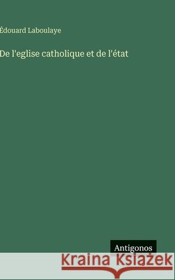 De l'eglise catholique et de l'?tat ?douard Laboulaye 9783386068116 Antigonos Verlag - książka
