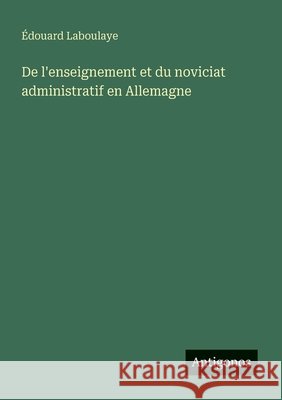 De l'enseignement et du noviciat administratif en Allemagne ?douard Laboulaye 9783388785134 Antigonos Verlag - książka