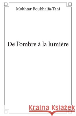 De l'ombre ? la lumi?re Mokhtar Boukhalfa-Tani 9782334183987 Edilivre - książka
