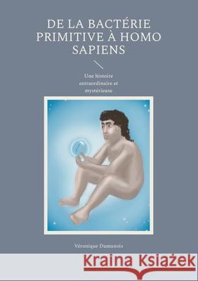 De la bact?rie primitive ? Homo sapiens: Une histoire extraordinaire et myst?rieuse V?ronique Dumanois 9782322523245 Bod - Books on Demand - książka