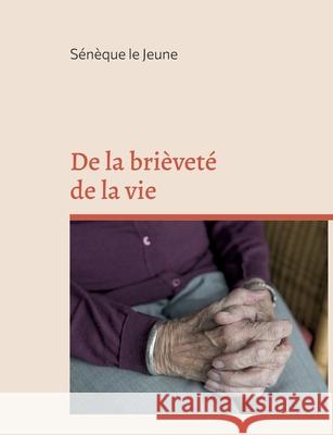 De la brièveté de la vie: édition intégrale augmentée d'annexes Sénèque Le Jeune 9782322407538 Books on Demand - książka