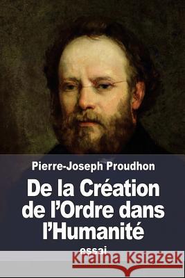 De la Création de l'Ordre dans l'Humanité: ou Principes d'organisation politique Proudhon, Pierre-Joseph 9781518664113 Createspace - książka