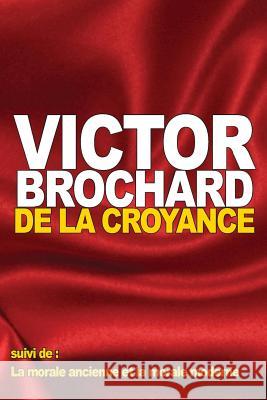 De la croyance: suivi de: La morale ancienne et la morale moderne Brochard, Victor 9781537348230 Createspace Independent Publishing Platform - książka