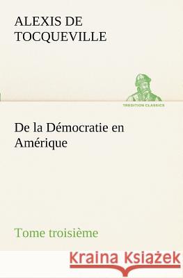 De la Démocratie en Amérique, tome troisième Alexis De Tocqueville 9783849129149 Tredition Classics - książka