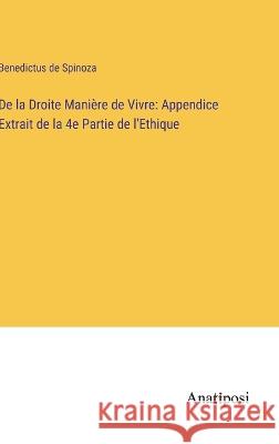 De la Droite Maniere de Vivre: Appendice Extrait de la 4e Partie de l'Ethique Benedictus De Spinoza   9783382705978 Anatiposi Verlag - książka