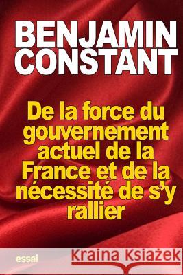 De la force du gouvernement actuel de la France et de la nécessité de s'y rallier Constant, Benjamin 9781517794613 Createspace - książka