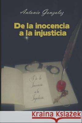 De la inocencia a la injusticia: - I - Antonio Tono Gonzalez Antonio Gonzale 9781097745104 Independently Published - książka