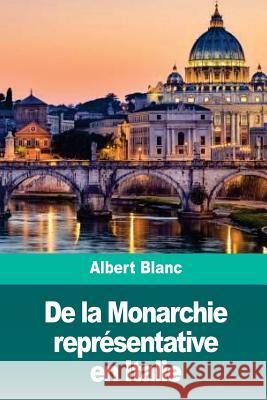 De la Monarchie représentative en Italie Blanc, Albert 9781986309813 Createspace Independent Publishing Platform - książka