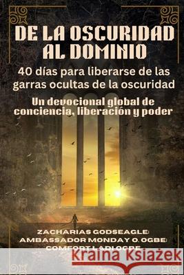 DE LA OSCURIDAD AL DOMINIO - 40 d?as para liberarse de las garras ocultas de la oscuridad: Un devocional global de conciencia, liberaci?n y poder Zacharias Godseagle Ambassador Monday O. Ogbe Comfort Ladi Ogbe 9781088196748 Zacharias Godseagle and God - książka