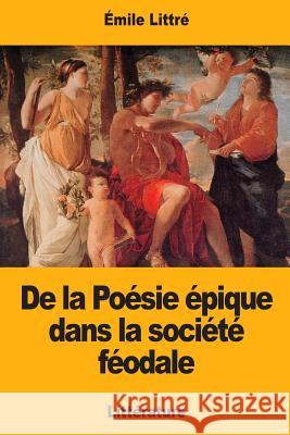 De la Poésie épique dans la société féodale Littre, Emile 9781976348624 Createspace Independent Publishing Platform - książka