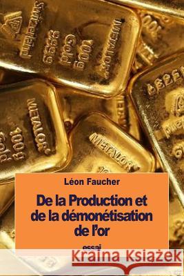 De la Production et de la démonétisation de l'or Faucher, Leon 9781533481610 Createspace Independent Publishing Platform - książka