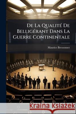 De La Qualité De Belligérant Dans La Guerre Continentale Bressonnet, Maurice 9781144270160  - książka