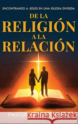 De la Religión a la Relación: Encontrando a Jesús en una Iglesia Dividida Perez, Jose R. 9798999585356 Jose R Perez - książka