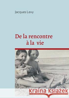 De la rencontre ? la vie Jacques Levy 9782322524846 Bod - Books on Demand - książka