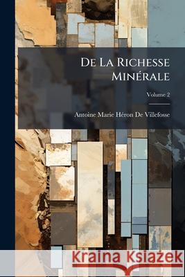 de La Richesse Minrale: Considrations Sur Les Mines, Usines Et Salines Des Differens Tats, Prsentes Comparativement, Volume 2 Antoi D 9781145050594  - książka