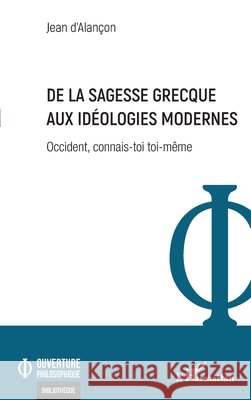 De la sagesse grecque aux id?ologies modernes: Occident, connais-toi toi-m?me Jean D'Alan?on 9782140340925 Editions L'Harmattan - książka